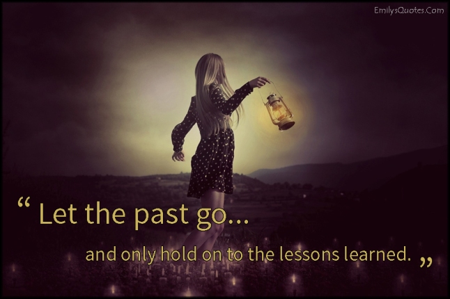 Let the past go and only hold on to the lessons learned – Emilys Quotes